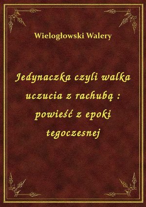 Jedynaczka czyli walka uczucia z rachubą : powieść z epoki tegoczesnej – ebook