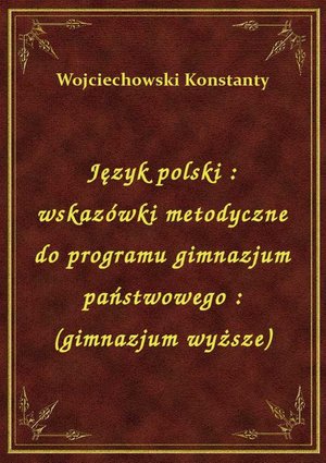 Język polski : wskazówki metodyczne do programu gimnazjum państwowego : (gimnazjum wyższe) – ebook
