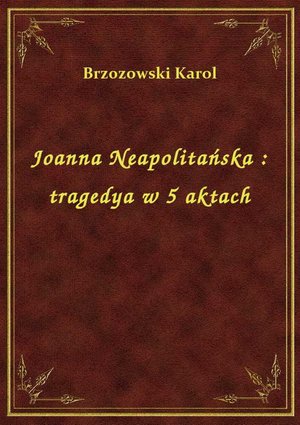 Joanna Neapolitańska : tragedya w 5 aktach – ebook