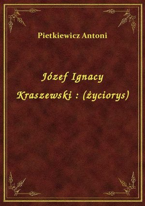 Józef Ignacy Kraszewski : (życiorys) – ebook