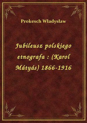 Jubileusz polskiego etnografa : (Karol Mátyás) 1866-1916 – ebook