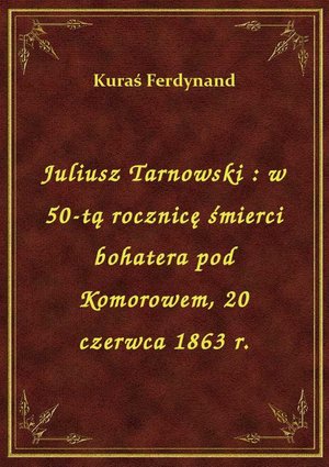 Juliusz Tarnowski : w 50-tą rocznicę śmierci bohatera pod Komorowem, 20 czerwca 1863 r. – ebook