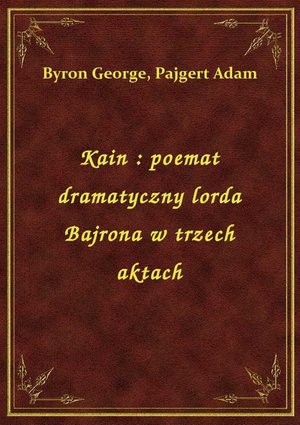 Kain : poemat dramatyczny lorda Bajrona w trzech aktach – ebook