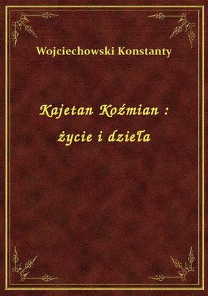 Kajetan Koźmian : życie i dzieła – ebook