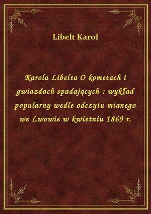 Karola Libelta O kometach i gwiazdach spadających : wykład popularny wedle odczytu mianego we Lwowie w kwietniu 1869 r. – ebook