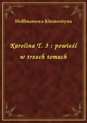 Karolina T. 3 : powieść w trzech tomach – ebook