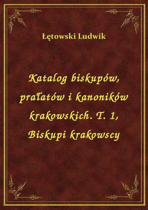 Katalog biskupów, prałatów i kanoników krakowskich. T. 1, Biskupi krakowscy – ebook
