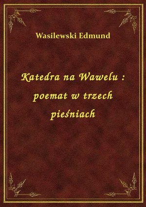 Katedra na Wawelu : poemat w trzech pieśniach – ebook