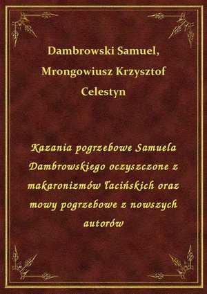 Kazania pogrzebowe Samuela Dambrowskiego oczyszczone z makaronizmów łacińskich oraz mowy pogrzebowe z nowszych autorów – ebook
