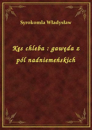 Kęs chleba : gawęda z pól nadniemeńskich – ebook