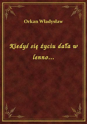 Kiedyś się życiu dała w lenno... – ebook