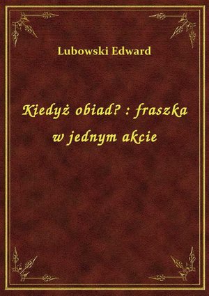 Kiedyż obiad? : fraszka w jednym akcie – ebook