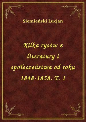 Kilka rysów z literatury i społeczeństwa od roku 1848-1858. T. 1 – ebook