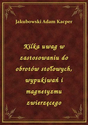 Kilka uwag w zastosowaniu do obrotów stołowych, wypukiwań i magnetyzmu zwierzęcego – ebook