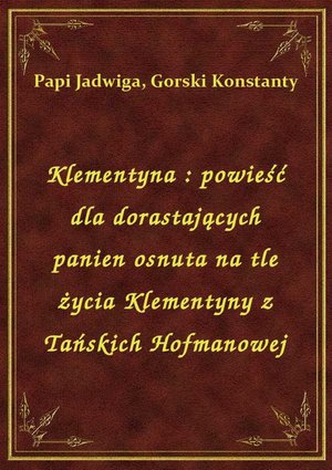 Klementyna : powieść dla dorastających panien osnuta na tle życia Klementyny z Tańskich Hofmanowej – ebook