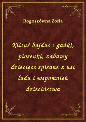 Klituś bajduś : gadki, piosenki, zabawy dziecięce spisane z ust ludu i wspomnień dzieciństwa – ebook