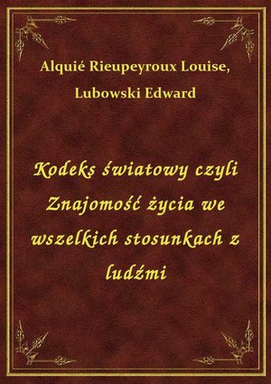 Kodeks światowy czyli Znajomość życia we wszelkich stosunkach z ludźmi – ebook