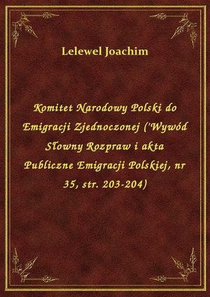 Komitet Narodowy Polski do Emigracji Zjednoczonej ('Wywód Słowny Rozpraw i akta Publiczne Emigracji Polskiej, nr 35, str. 203-204) – ebook