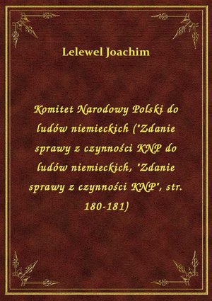 Komitet Narodowy Polski do ludów niemieckich ("Zdanie sprawy z czynności KNP do ludów niemieckich, "Zdanie sprawy z czynności KNP", str. 180-181) – ebook