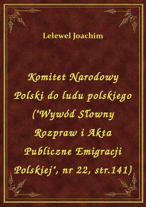 Komitet Narodowy Polski do ludu polskiego ("Wywód Słowny Rozpraw i Akta Publiczne Emigracji Polskiej", nr 22, str.141) – ebook
