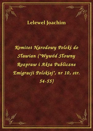 Komitet Narodowy Polski do Sławian ("Wywód Słowny Rozpraw i Akta Publiczne Emigracji Polskiej", nr 10, str. 54-55) – ebook