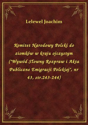 Komitet Narodowy Polski do ziomków w kraju ojczystym ("Wywód Słowny Rozpraw i Akta Publiczne Emigracji Polskiej", nr 43, str.243-244) – ebook