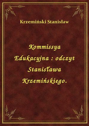 Kommissya Edukacyjna : odczyt Stanisława Krzemińskiego. – ebook