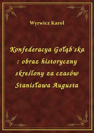 Konfederacya Gołąb'ska : obraz historyczny skreślony za czasów Stanisława Augusta – ebook