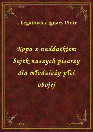 Kopa z naddatkiem bajek naszych pisarzy dla młodzieży płci obojej – ebook