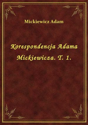 Korespondencja Adama Mickiewicza. T. 1. – ebook