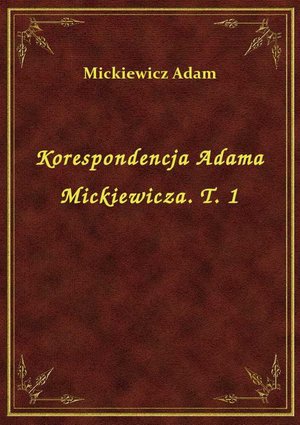Korespondencja Adama Mickiewicza. T. 1 – ebook