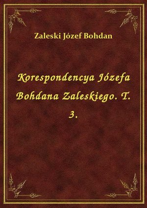 Korespondencya Józefa Bohdana Zaleskiego. T. 3. – ebook