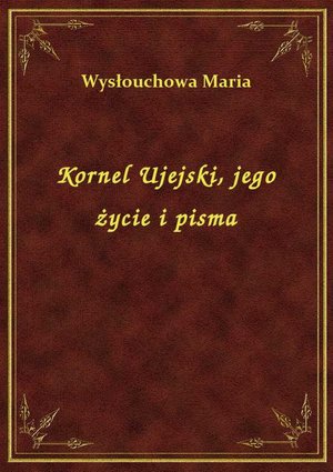 Kornel Ujejski, jego życie i pisma – ebook