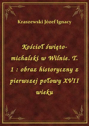 Kościoł święto-michalski w Wilnie. T. 1 : obraz historyczny z pierwszej połowy XVII wieku – ebook