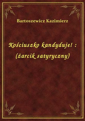 Kościuszko kandyduje! : (żarcik satyryczny) – ebook