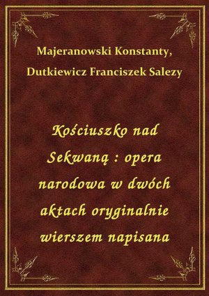 Kościuszko nad Sekwaną : opera narodowa w dwóch aktach oryginalnie wierszem napisana – ebook