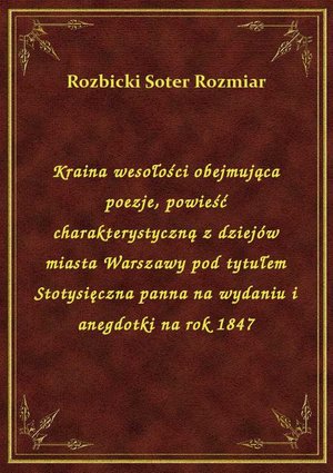 Kraina wesołości obejmująca poezje, powieść charakterystyczną z dziejów miasta Warszawy pod tytułem Stotysięczna panna na wydaniu i anegdotki na rok 1847 – ebook