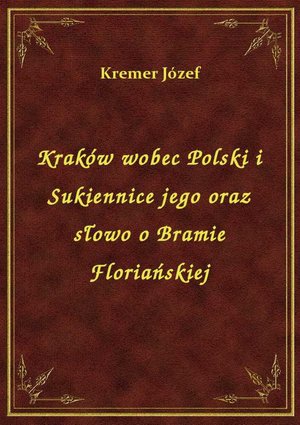 Kraków wobec Polski i Sukiennice jego oraz słowo o Bramie Floriańskiej – ebook