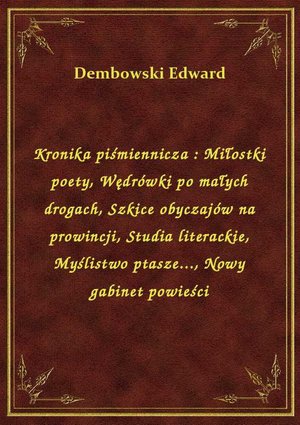 Kronika piśmiennicza : Miłostki poety, Wędrówki po małych drogach, Szkice obyczajów na prowincji, Studia literackie, Myślistwo ptasze..., Nowy gabinet powieści – ebook