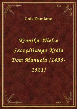 Kronika Wielce Szczęśliwego Króla Dom Manuela (1495-1521) – ebook