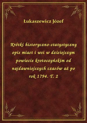 Krótki historyczno-statystyczny opis miast i wsi w dzisiejszym powiecie krotoszyńskim od najdawniejszych czasów aż po rok 1794. T. 2 – ebook