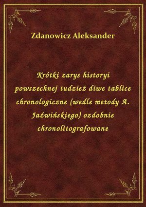 Krótki zarys historyi powszechnej tudzież diwe tablice chronologiczne (wedle metody A. Jaźwińskiego) ozdobnie chronolitografowane – ebook