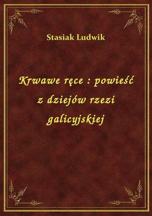 Krwawe ręce : powieść z dziejów rzezi galicyjskiej – ebook