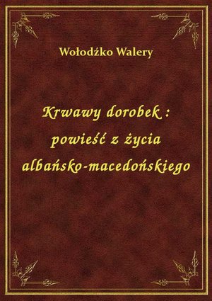 Krwawy dorobek : powieść z życia albańsko-macedońskiego – ebook