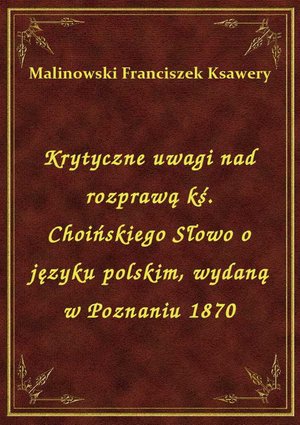 Krytyczne uwagi nad rozprawą kś. Choińskiego Słowo o języku polskim, wydaną w Poznaniu 1870 – ebook