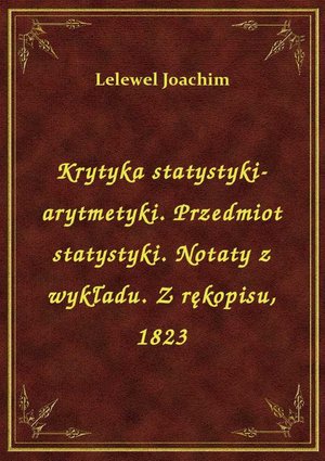 Krytyka statystyki-arytmetyki. Przedmiot statystyki. Notaty z wykładu. Z rękopisu, 1823 – ebook