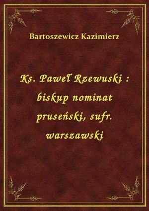 Ks. Paweł Rzewuski : biskup nominat pruseński, sufr. warszawski – ebook