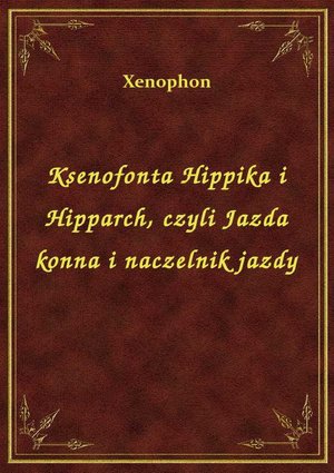 Ksenofonta Hippika i Hipparch, czyli Jazda konna i naczelnik jazdy – ebook