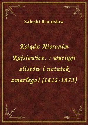 Ksiądz Hieronim Kajsiewicz. : wyciągi zlistów i notatek zmarłego) (1812-1873) – ebook