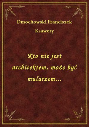 Kto nie jest architektem, może być mularzem... – ebook